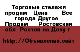 Торговые стелажи продам › Цена ­ 1 - Все города Другое » Продам   . Ростовская обл.,Ростов-на-Дону г.